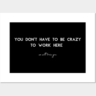 You don't have to be crazy to work here, we will train you. Posters and Art